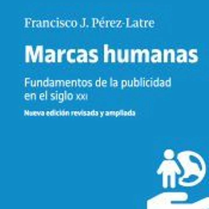 MARCAS HUMANAS. FUNDAMENTOS DE LA PUBLICIDAD EN EL SIGLO XXI (NUEVA EDICIÓN REVISADA Y AMPLIADA) 1