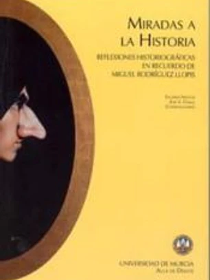 Miradas a la historia. Reflexiones historiográficas en recuerdo de Miguel Rodriguez Llopis
