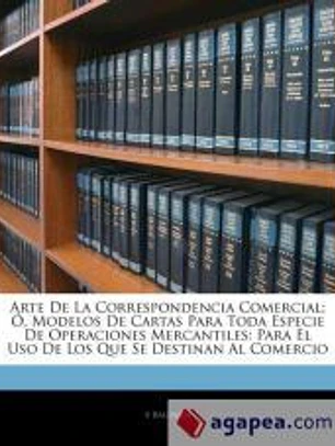 Arte De La Correspondencia Comercial; Ó, Modelos De Cartas Para Toda Especie De Operaciones Mercantiles