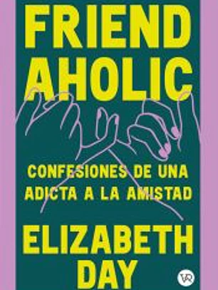Friendaholic: Confesiones de una adicta a la amistad
