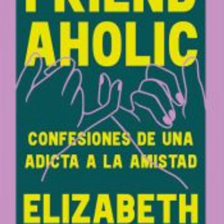 Friendaholic: Confesiones de una adicta a la amistad 1