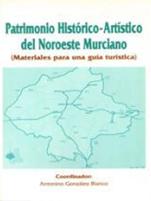 Patrimonio historico-artistico del noroeste murciano: MATERIALES PARA UNA GUIA TURISTICA