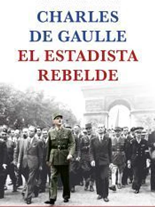 Charles de Gaulle, el estadista rebelde