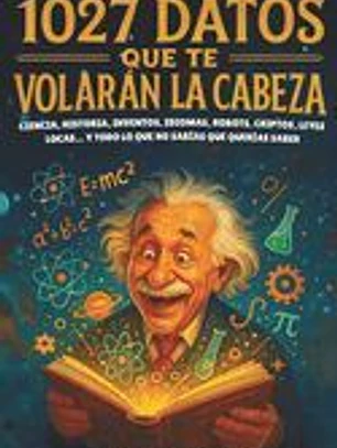 1027 Datos que te Volarán la Cabeza: Ciencia, Historia, Inventos, Idiomas, Robots, Criptos, Leyes Locas... y Todo lo Que No Sabías Que Querías Saber