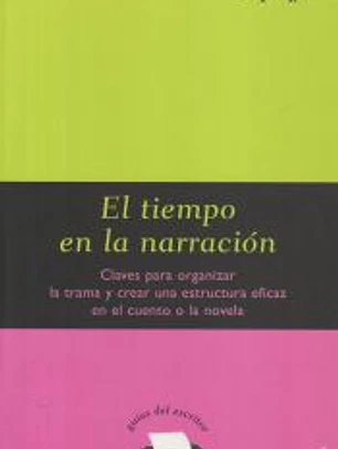El tiempo en la narración Claves para organizar la trama y crear una estructura eficaz en el cuento o la novela