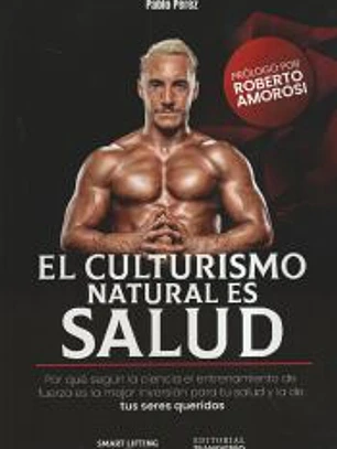 El culturismo natural es salud : por que el entrenamiento de fuerza es la mejor inversión para tu salud y la de tus seres queridos