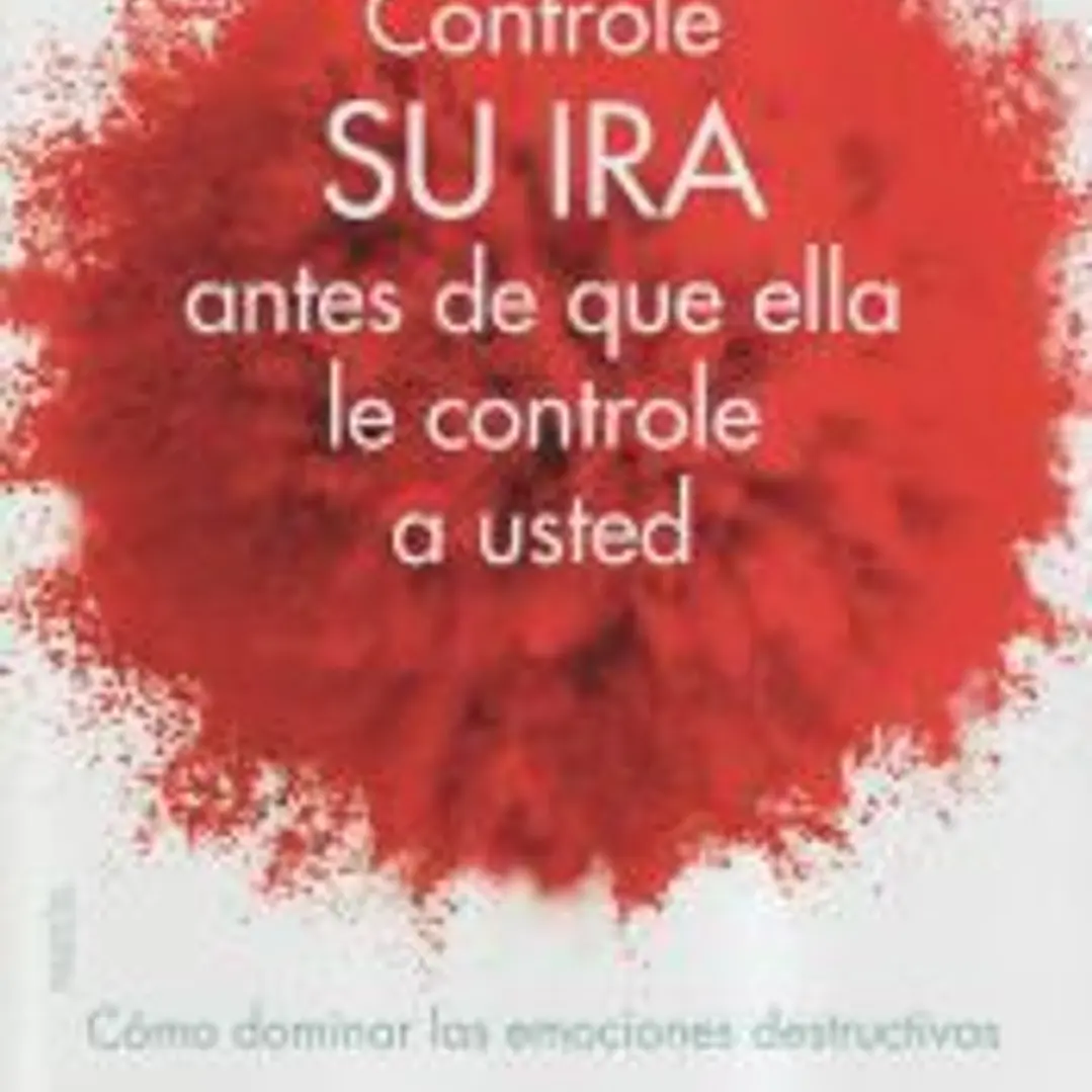 Controle su ira antes de que ella le controle a usted: cómo dominar las emociones destructivas 1