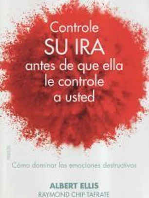 Controle su ira antes de que ella le controle a usted: cómo dominar las emociones destructivas