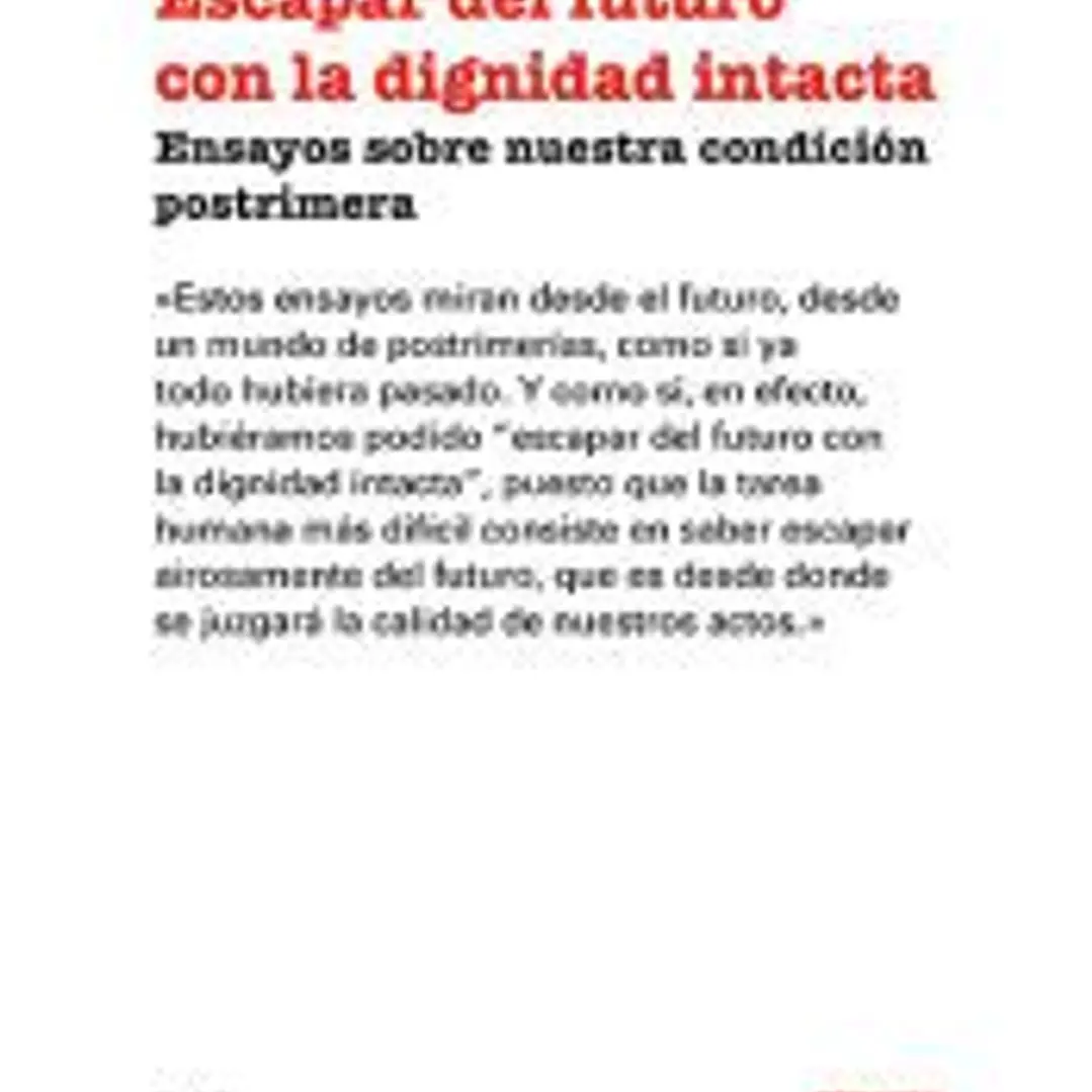Escapar del futuro con la dignidad intacta: Ensayos sobre nuestra condición postrimera 1