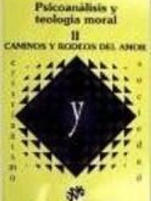 PSICOANALISIS Y TEOLOGIA MORAL - VOL II. CAMINOS Y RODEOS DEL AMOR