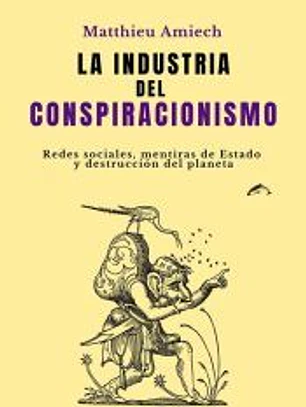 La industria del conspiracionismo: Redes sociales, mentiras de Estado y destrucción del planeta