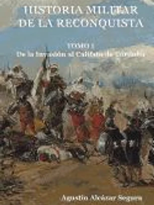 Historia Militar de La Reconquista. Tomo I: de La Invasion Al Califato de Cordoba