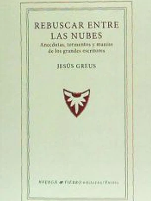 Rebuscar entre las nubes : anécdotas, tormentos y manías de los grandes escritores