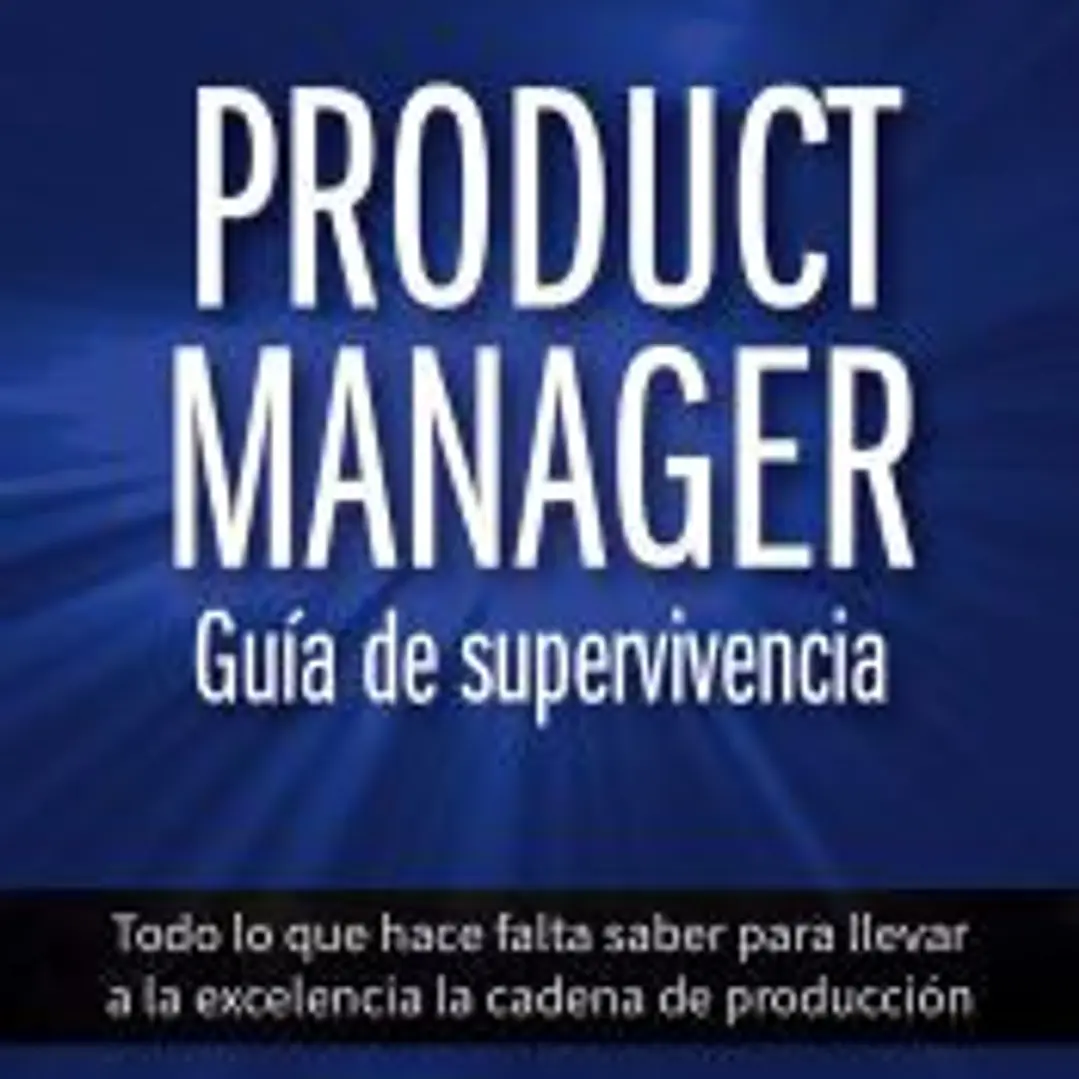 Product Manager. Guía de supervivencia: Todo lo que hace falta saber para llevar a la excelencia la cadena de producción 1