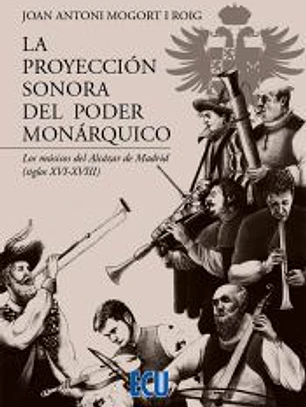 La proyección sonora del poder monárquico. Los músicos del Alcázar de Madrid (siglos XVI-XVIII)
