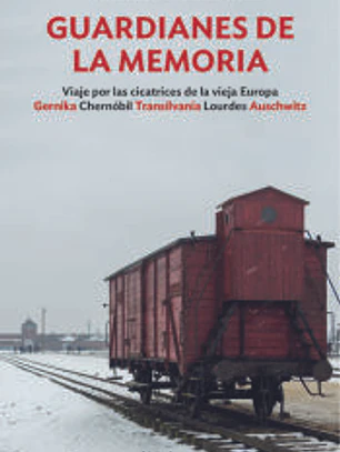 Guardianes de la memoria: Viaje por las cicatrices de la vieja Europa Gernika, Chernóbil, Transilvania, Lourdes, Auschwitz