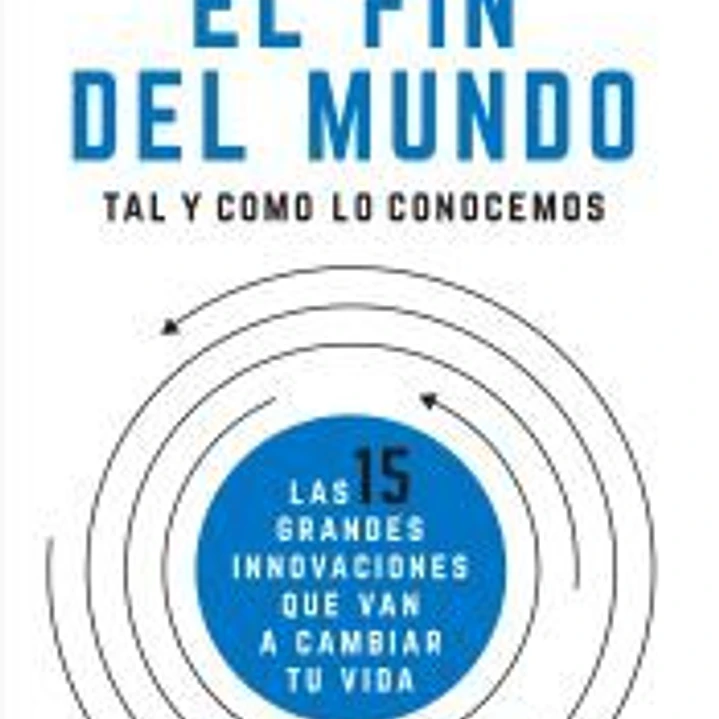 El fin del mundo tal y como lo conocemos: Las 15 grandes innovaciones que van a cambiar tu vida 1