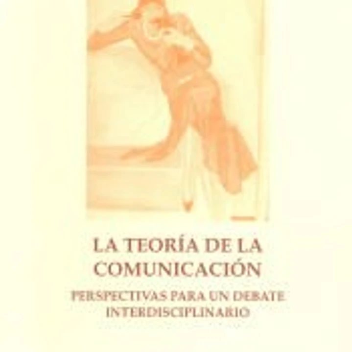 La teoría de la comunicación. Perspectivas para un debate interdisciplinario 1