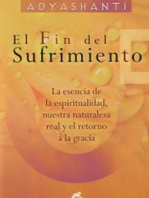El fin del sufrimiento: La esencia de la espiritualidad, nuestra naturaleza real y el retorno a la gracia