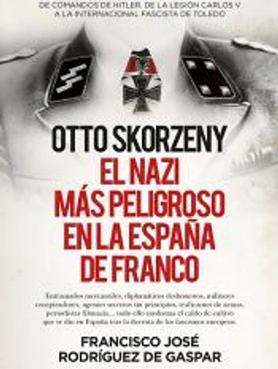 OTTO SKORZENY (LEB), EL NAZI M?S PELIGROSO EN LA ESPA?A DE FRANCO