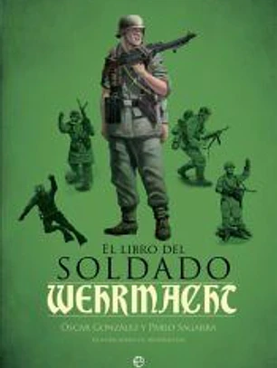 El libro del soldado de la Wehrmacht: La historia, armas y uniformes de los ejércitos de Hitler