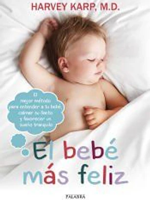 El bebé más feliz: El mejor método para entender a tu bebé, calmar su llanto y favorecer un sueño tranquilo