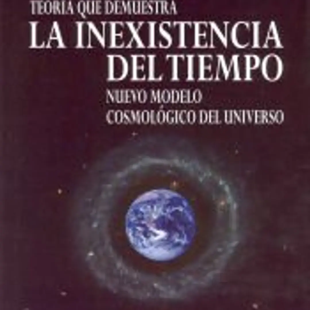 Teoría que demuestra la inexistencia del tiempo : nuevo modelo cosmológico del universo 1