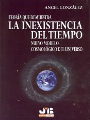 Teoría que demuestra la inexistencia del tiempo : nuevo modelo cosmológico del universo