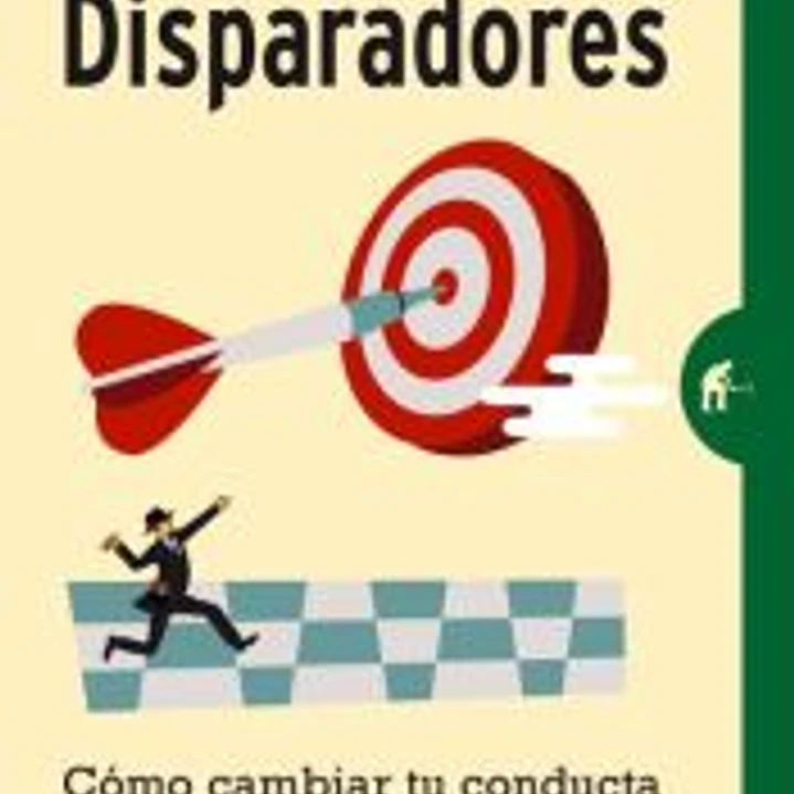 Disparadores: cómo cambiar tu conducta para ser la persona que quieras ser 1