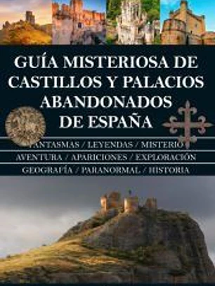 GUÍA MISTERIOSA DE CASTILLOS Y PALACIOS ABANDONADOS DE ESPAÑA