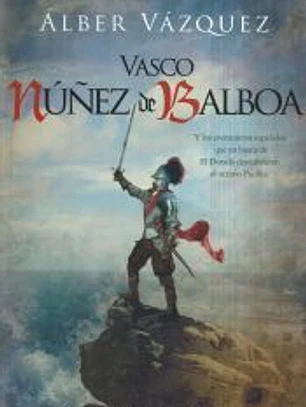 Vasco Núñez de Balboa: Y los aventureros españoles que en busca de El Dorado descubrieron el océano Pacífico