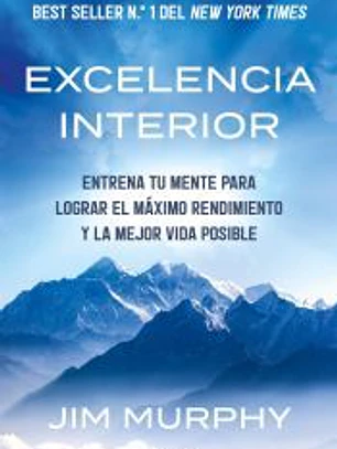 Excelencia interior: Entrena tu mente para lograr el máximo rendimiento y una mejor vida