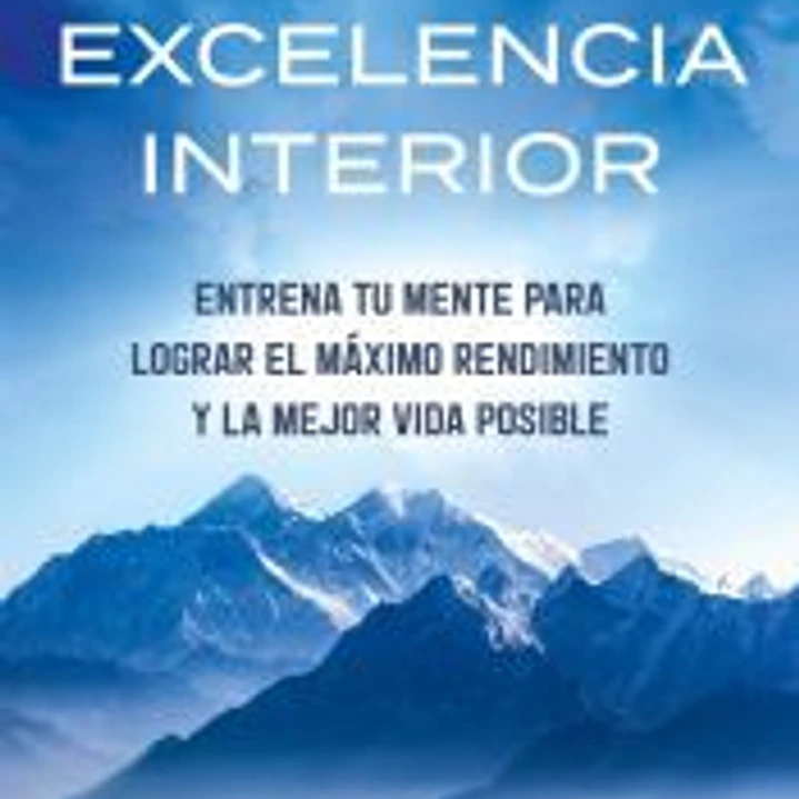 Excelencia interior: Entrena tu mente para lograr el máximo rendimiento y una mejor vida 1