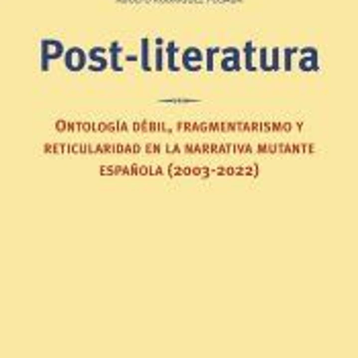 Post-literatura: Ontología débil, fragmentarismo y reticularidad en la narrativa mutante española (2003-2022) 1