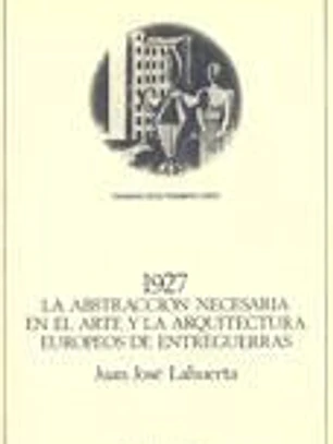 1927. La abstracción necesaria en el arte y la arquitectura europeos de entreguerras