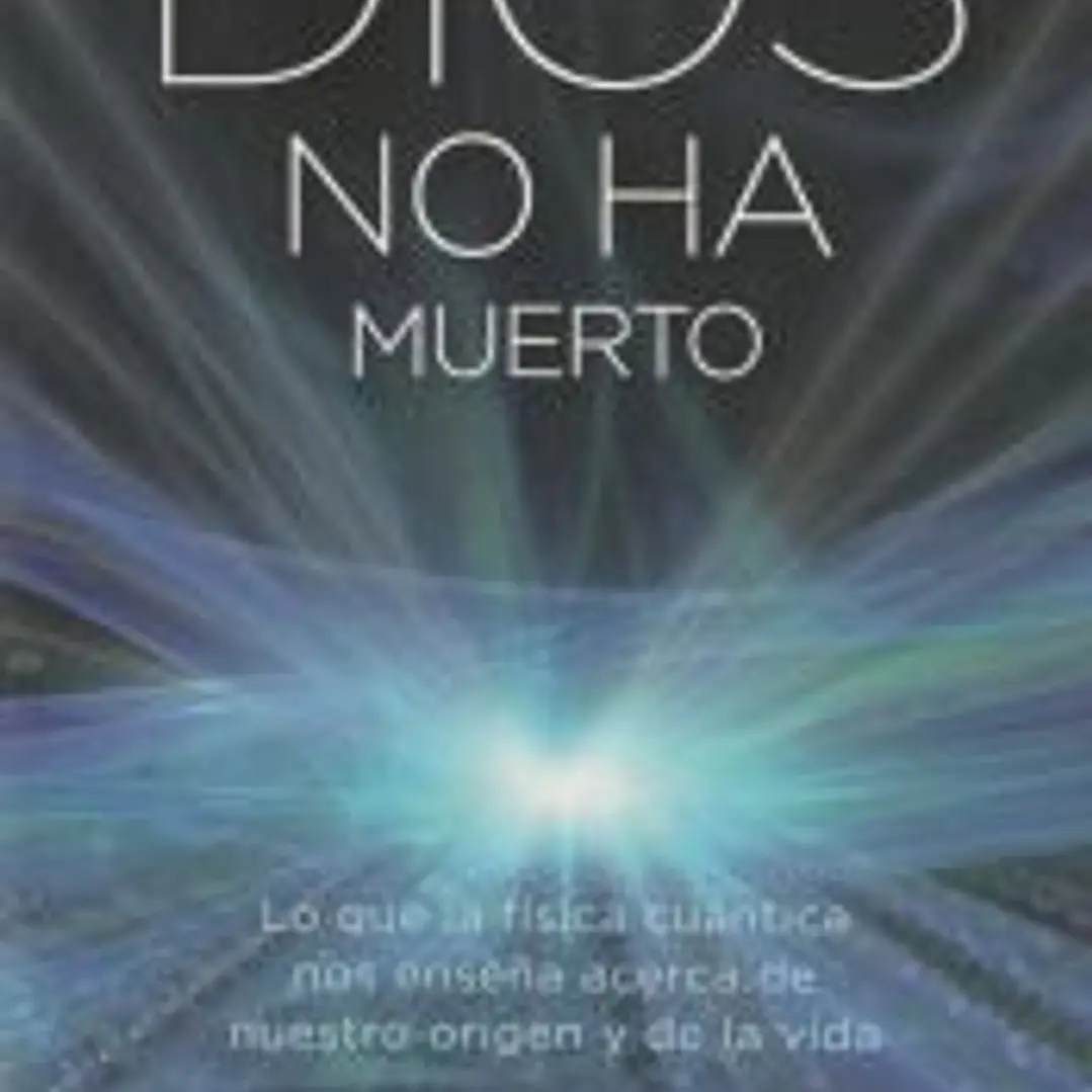 Dios no ha muerto : lo que la física cuántica nos enseña acerca de nuestro origen y de la vida 1