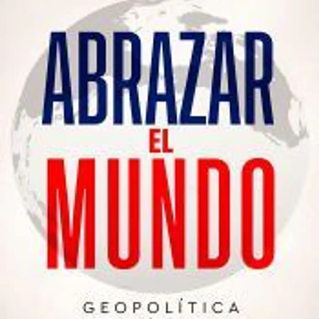 Abrazar el mundo. Geopolítica: hacia dónde vamos 1