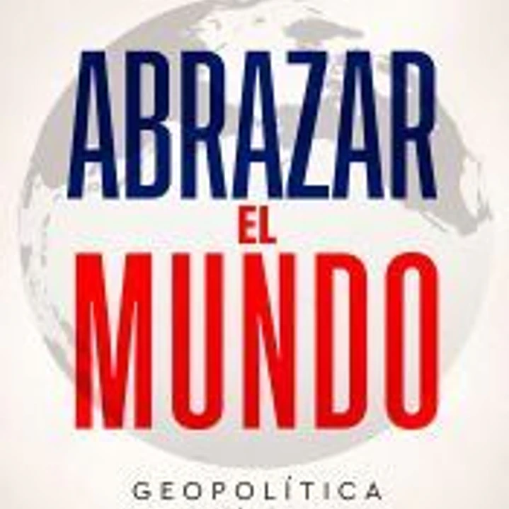 Abrazar el mundo. Geopolítica: hacia dónde vamos 1