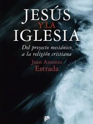 Jesús y la Iglesia. Del proyecto mesiánico a la religión cristiana