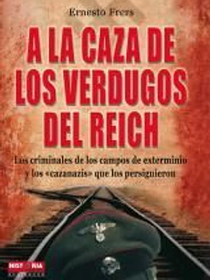 A LA CAZA DE LOS VERDUGOS DEL REICH. Los protagonistas del Holocausto y los vengadores de sus víctimas