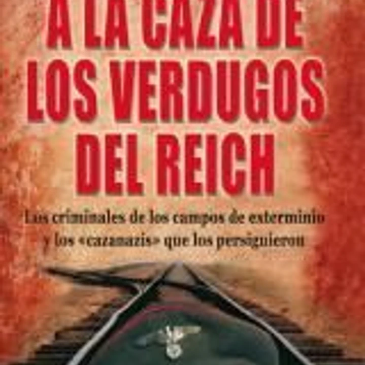 A LA CAZA DE LOS VERDUGOS DEL REICH. Los protagonistas del Holocausto y los vengadores de sus víctimas 1