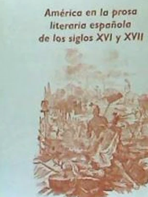 AMERICA EN LA PROSA LITERARIA ESPAÑOLA DE LOS SIGLOS XVI Y XVII.