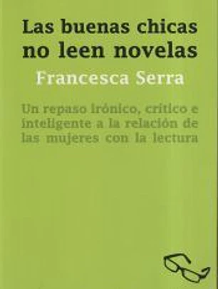 Las buenas chicas no leen novelas : un repaso irónico, crítico e inteligente a la relación de las mujeres con la lec