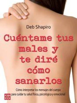 CUÉNTAME TUS MALES Y TE DIRÉ CÓMO SANARLOS. Cómo interpretar los mensajes del cuerpo para cuidar tu salud física, psicológica y emocional