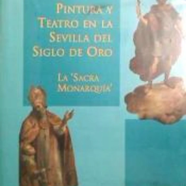 PINTURA Y TEATRO EN LA SEVILLA DEL SIGLO DE ORO. LA SACRA MONARQUIA.(FUND.EL MON. TE) 1