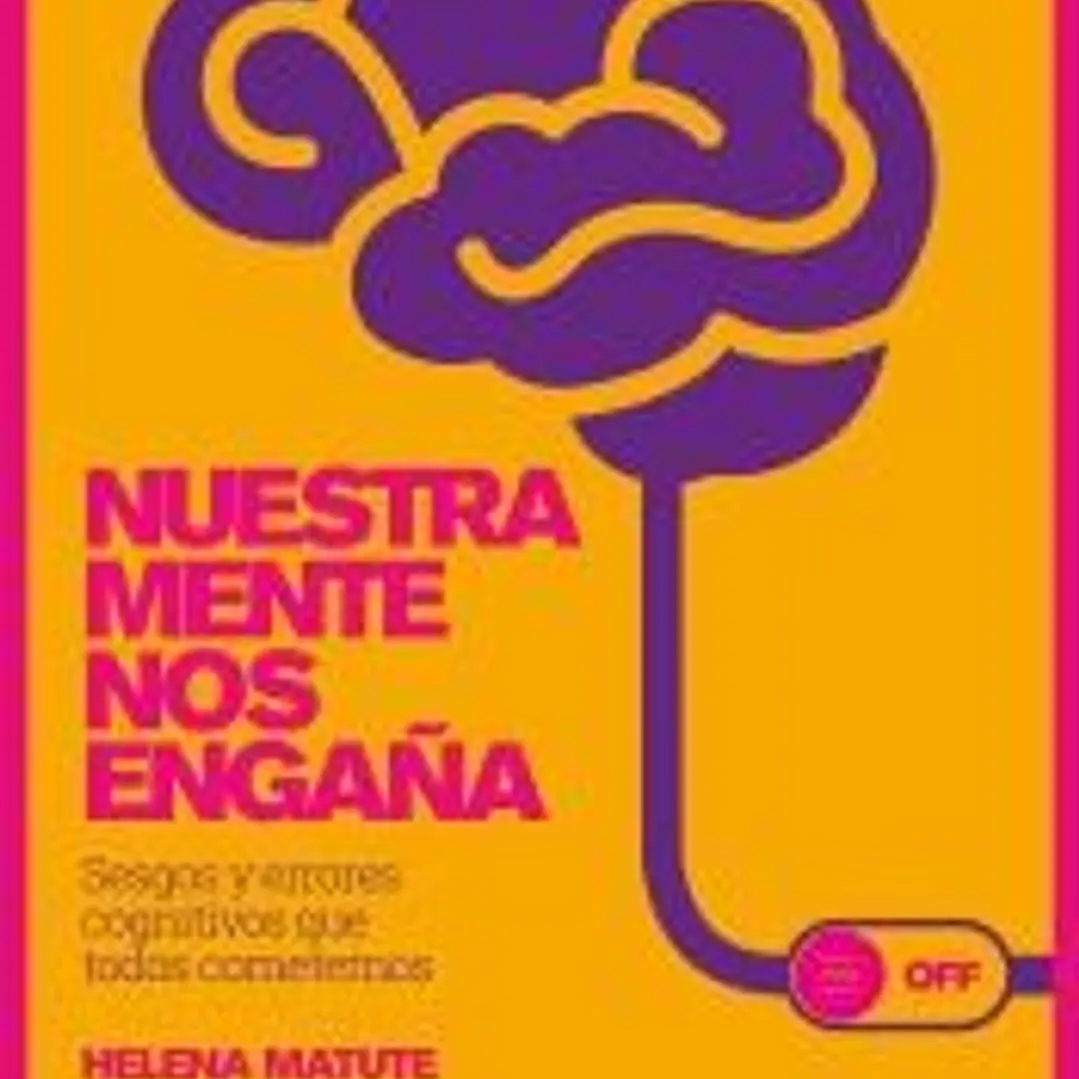 Nuestra mente nos engaña. Sesgos y errores cognitivos que todos cometemos 1