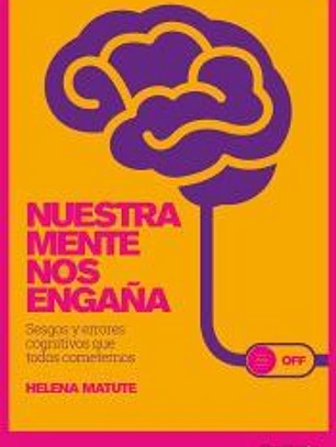 Nuestra mente nos engaña. Sesgos y errores cognitivos que todos cometemos