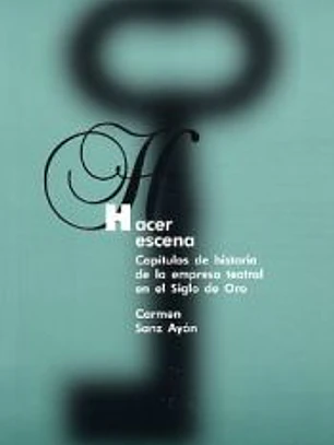 Hacer escena. Capítulos de historia de la empresa teatral en el siglo de oro