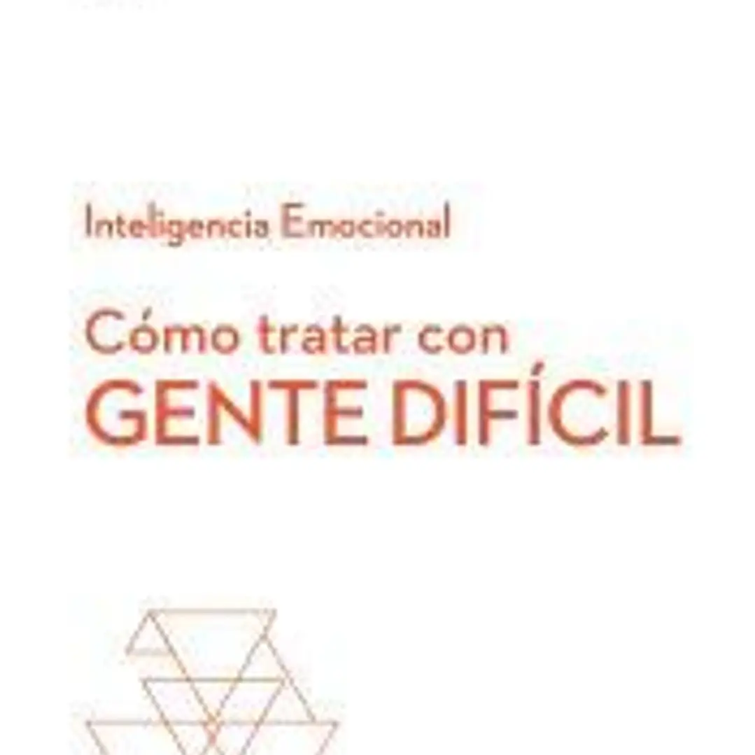 Cómo tratar con gente difícil. Serie Inteligencia Emocional HBR 1