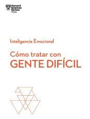 Cómo tratar con gente difícil. Serie Inteligencia Emocional HBR
